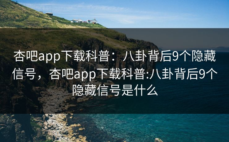 杏吧app下载科普：八卦背后9个隐藏信号，杏吧app下载科普:八卦背后9个隐藏信号是什么